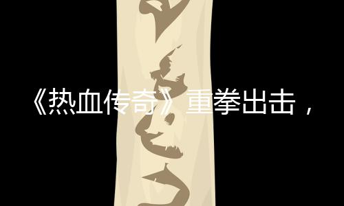 热挂行血传为，大重拳击外奇出击力打