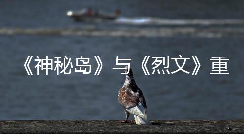 版59日推出秘岛文与月1重制在P神烈