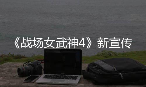 入战公布新宣新兵武神战种加 全场女传片场