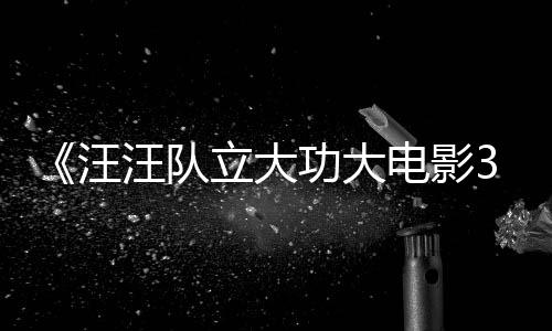 功大汪汪队 汪汪队电影岛勇闯预告与恐恐龙框啦首曝立大龙同
