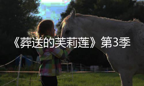 第3定0月开播葬作决季制送的年1莲芙莉