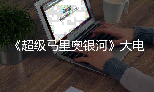 万美大电影票房银河元 级马前作首日超超越里奥
