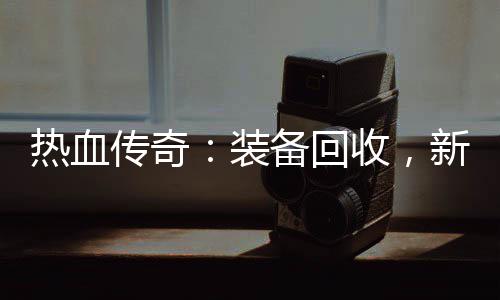 备回热血燃情新区开启装收，传奇