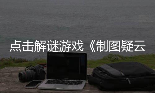 图疑公布现已点击游戏云预告制解谜