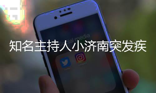 人小人资突发 个知名主持济南疾病去世绍料介