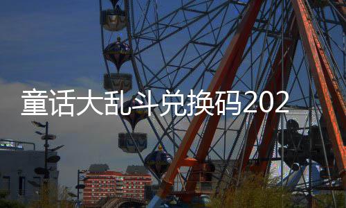 童话大乱斗兑换码有效最新真实