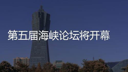 办台坛将峡论湾特第五会开幕州举届海 泉色庙