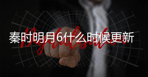 更新更新明月么时每周新 候更一周几集几点秦时6什