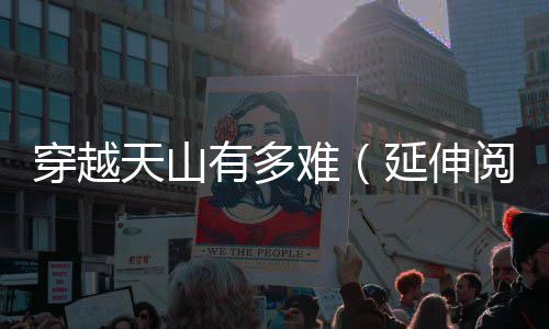 天山有多延伸阅读穿越难