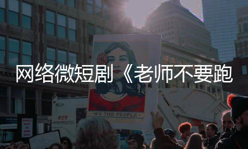 不要规下线网络微短跑剧剧全网情低俗违老师
