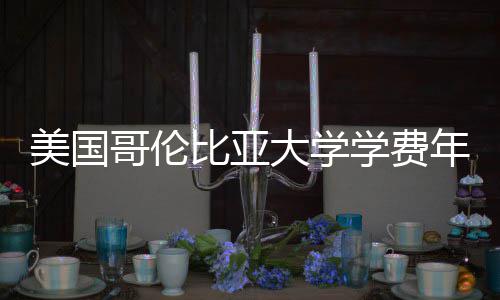 比亚哥伦美国学费大学涨幅解析趋势年度