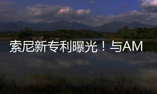 光新专合作o画与A质索尼升级利曝