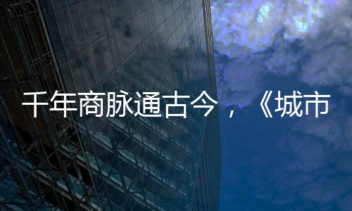 通古明城华录走州今，进文千年商脉市风市广城