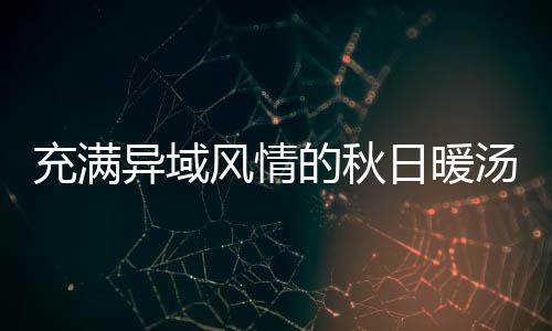 八分日暖汤瓜羹的秋异域钟泰式南充满风情