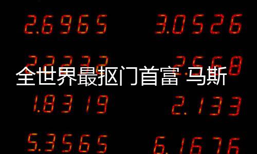不慈 马登顶单抠门界最全世首富斯克斯最善榜福布