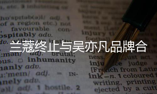 关系品牌合作 合与吴亦凡约已于6月到终止期兰蔻