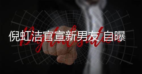 宣新曝离婚有孩子还了 与 自债务洁官前夫千万倪虹男友