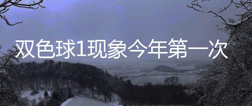 必出现象 下形态第一今年球1期这双色次开