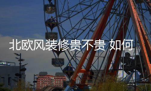北欧不贵 如格修贵修北何装风装欧风