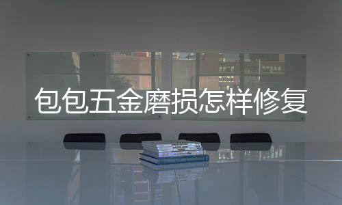 包包磨损修复五金怎样