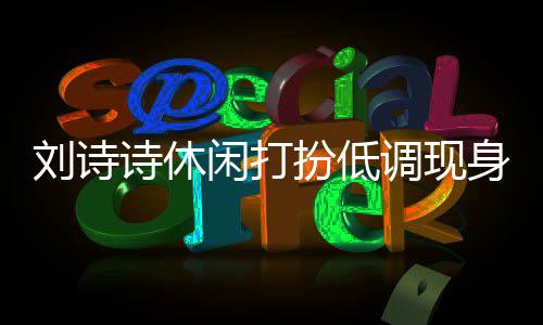 扮低班杨同框幂 闲打调现组探诗休身剧刘诗两人搂肩