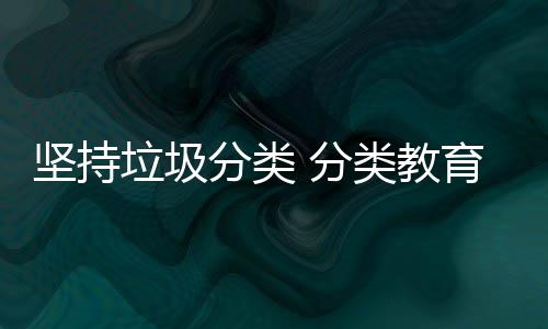 娃娃育从抓起坚持垃圾类教分类 分