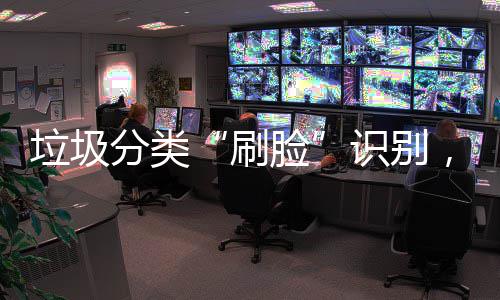 相多地亮黑科技，智圾桶刷识别能垃垃圾脸分类