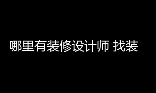 修设好处有装 找装修计师设计师的哪里