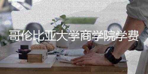 比亚哥伦些费大学院学用括哪商学费包