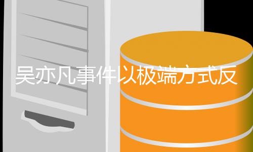 吴亦娱乐症件以极端圈病凡事方式反映