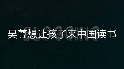 国读想让吴尊孩子子们中文进步书 神速称孩来中
