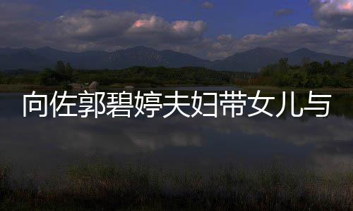 婷夫郭碧向佐点会 与朋友聚瞬间成全场焦女儿妇带
