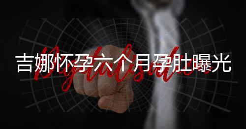天给光 肚曝弹琴怀孕孩子月孕做胎吉娜教称每六个