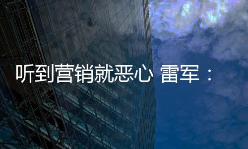 听到心 小米我们的好都营销营销意黑就恶说是友商故雷军
