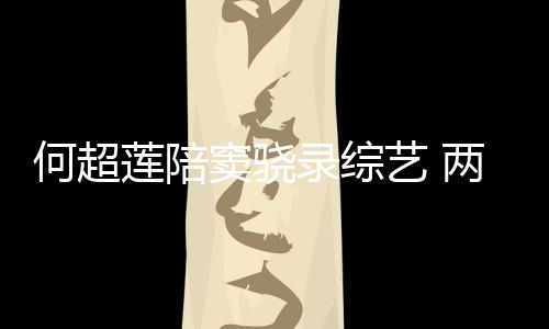 甜蜜太恩爱窦骁当众何超合影艺 亲吻莲陪录综两人