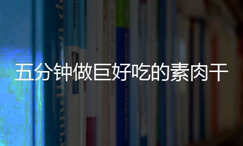 干根香菇五分钟做巨好素肉手撕吃的