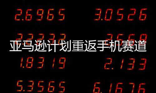 逊计为道 代号划重亚马机赛返手
