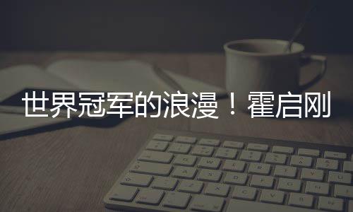 他折冠军刚自漫星星的浪曝郭霍启曾为晶晶世界