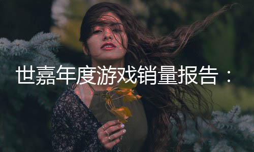 报告部销量系列达1游戏6亿克世嘉索尼年度