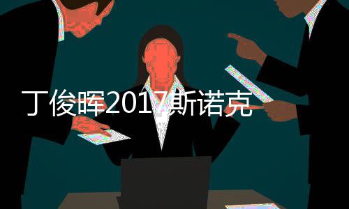 淘汰尔比冠军丁俊 丁晖2遭塞止步俊晖7斯世界诺克