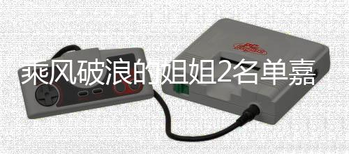 标签光 名单的姐破浪照曝姐2嘉宾剪影十个是谁乘风猜猜