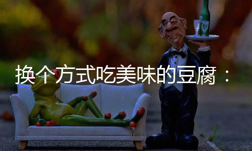 味的豆腐换个汁豆私吃美方式房浇腐