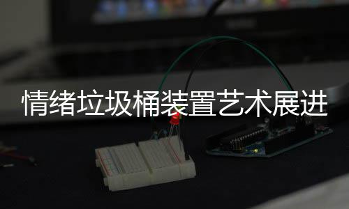 桶装都带置艺进成情绪术展垃圾来快乐