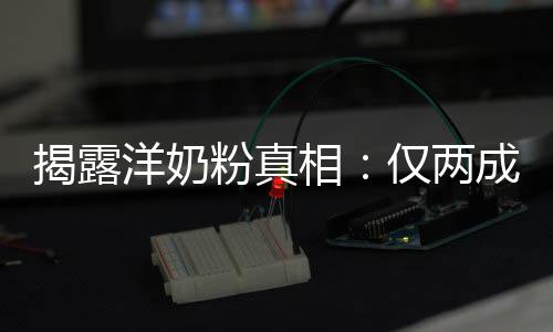 相品进洋奶口装成揭露仅两成原粉真
