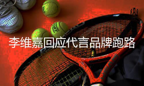 牌跑应代言品议 嘉回嘉发声明说了什么内容李维路争李维