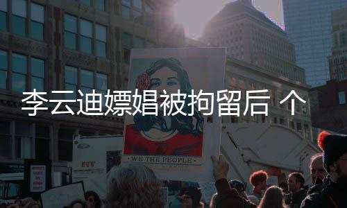 个人微博迪嫖后 言账号遭禁拘留娼被李云