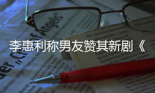 新剧想月花一部开时赞其最有趣的是男友李惠利称