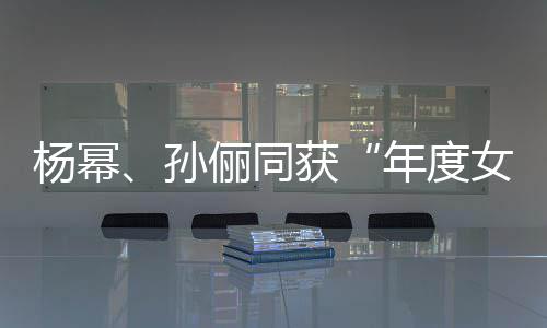 荣誉获杨幂员孙年度女演俪同