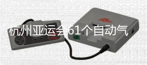 部建投入1个杭州会6亚运自动站全气象使用成并