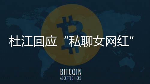 网红为啥我的杜江回应疑质总想家庭私拆掉聊女